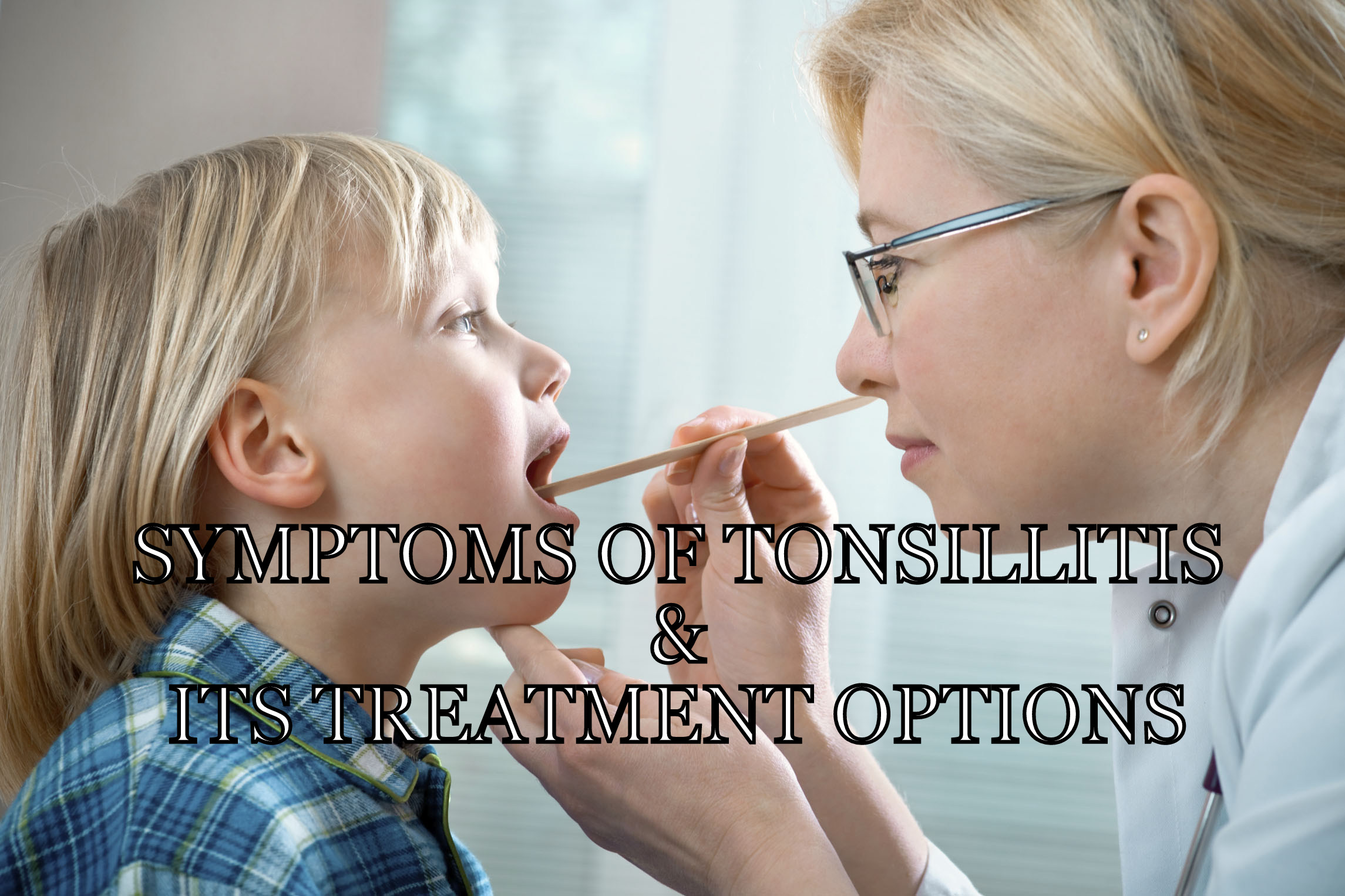 Symptoms Of Tonsillitis & Its Treatment Options Available